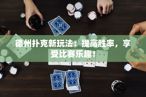 德州撲克新玩法：提高勝率，享受比賽樂趣！