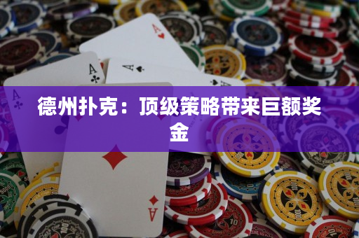 德州撲克：頂級策略帶來巨額獎金