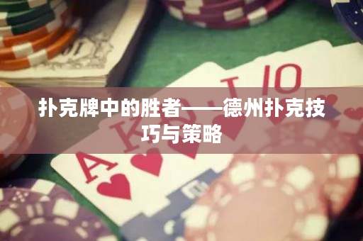 撲克牌中的勝者——德州撲克技巧與策略