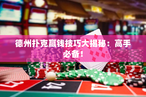 德州撲克贏錢技巧大揭秘：高手必備！