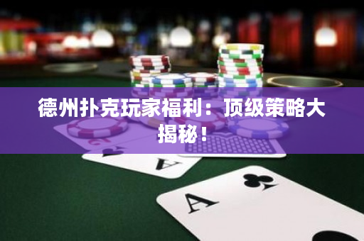 德州撲克玩家福利：頂級策略大揭秘！