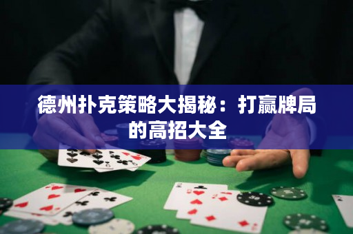 德州撲克策略大揭秘：打贏牌局的高招大全
