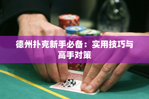德州撲克新手必備：實用技巧與高手對策