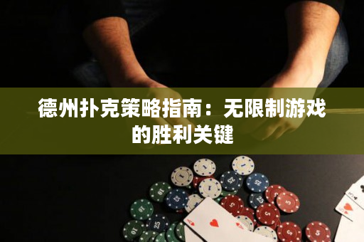 德州撲克策略指南：無限制游戲的勝利關鍵