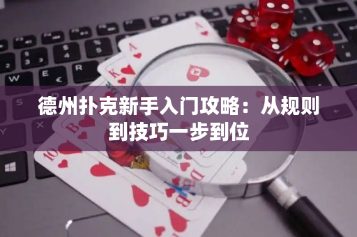 德州撲克新手入門攻略：從規(guī)則到技巧一步到位