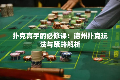撲克高手的必修課：德州撲克玩法與策略解析