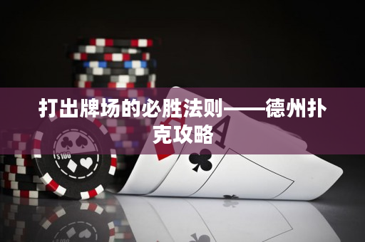 打出牌場的必勝法則——德州撲克攻略