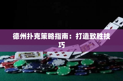 德州撲克策略指南：打造致勝技巧