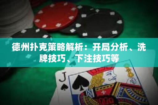 德州撲克策略解析：開局分析、洗牌技巧、下注技巧等