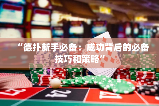“德撲新手必備：成功背后的必備技巧和策略”
