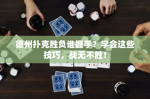 德州撲克勝負誰握手？學會這些技巧，戰無不勝！
