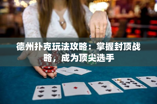 德州撲克玩法攻略：掌握封頂戰略，成為頂尖選手