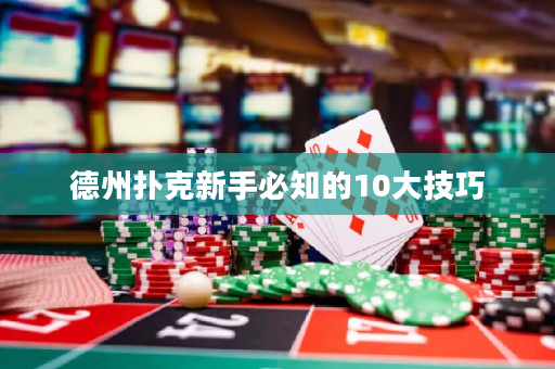 德州撲克新手必知的10大技巧