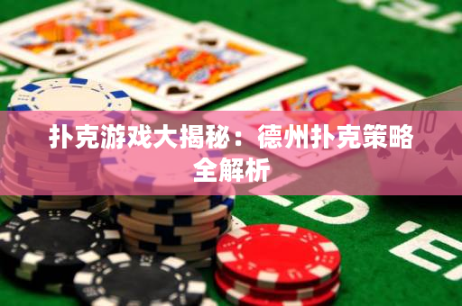 撲克游戲大揭秘：德州撲克策略全解析
