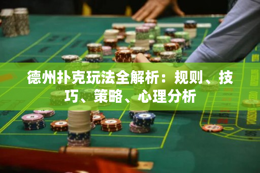 德州撲克玩法全解析：規則、技巧、策略、心理分析