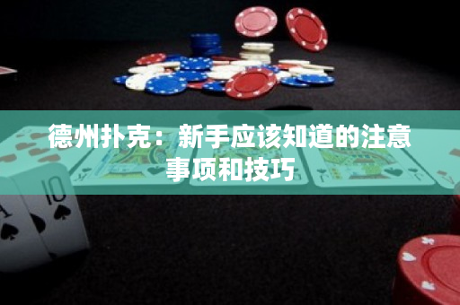 德州撲克：新手應(yīng)該知道的注意事項(xiàng)和技巧