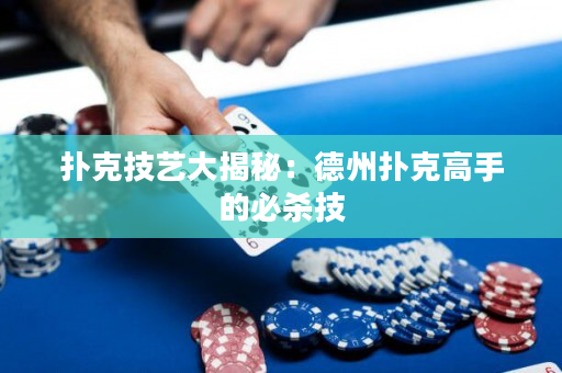 撲克技藝大揭秘：德州撲克高手的必殺技