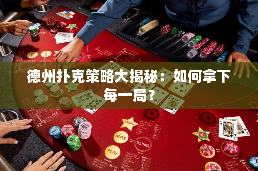 德州撲克策略大揭秘：如何拿下每一局？