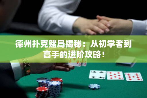 德州撲克賭局揭秘：從初學(xué)者到高手的進(jìn)階攻略！