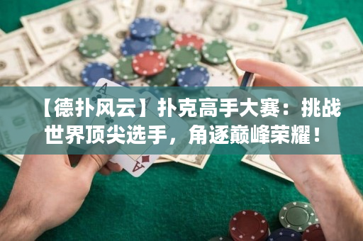 【德撲風云】撲克高手大賽：挑戰世界頂尖選手，角逐巔峰榮耀！