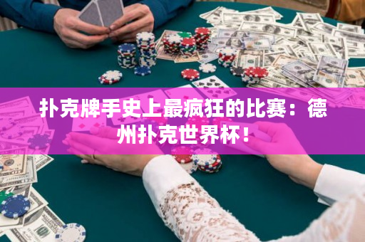 撲克牌手史上最瘋狂的比賽：德州撲克世界杯！