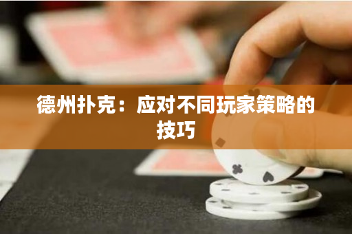 德州撲克：應對不同玩家策略的技巧