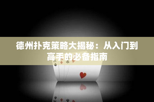 德州撲克策略大揭秘：從入門到高手的必備指南