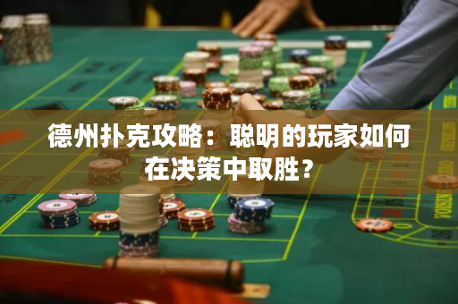 德州撲克攻略：聰明的玩家如何在決策中取勝？