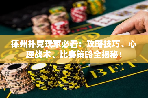 德州撲克玩家必看：攻略技巧、心理戰術、比賽策略全揭秘！