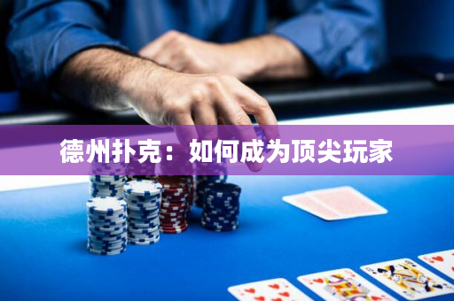 德州撲克：如何成為頂尖玩家