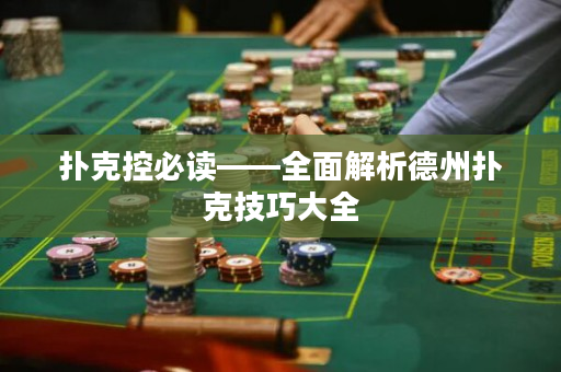 撲克控必讀——全面解析德州撲克技巧大全