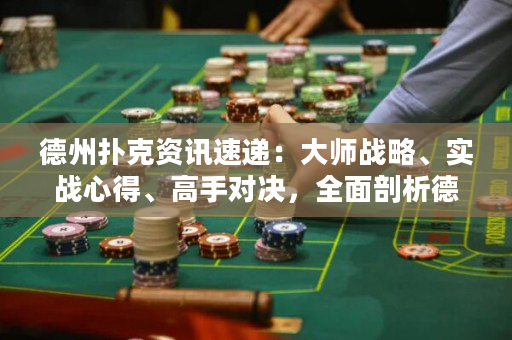 德州撲克資訊速遞：大師戰略、實戰心得、高手對決，全面剖析德撲世界！