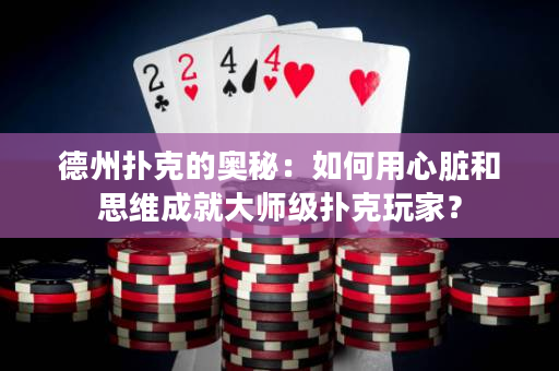 德州撲克的奧秘：如何用心臟和思維成就大師級撲克玩家？