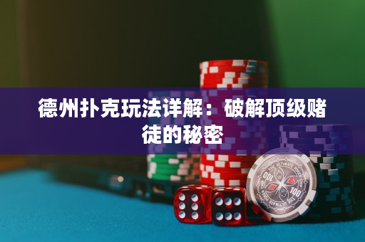 德州撲克玩法詳解：破解頂級(jí)賭徒的秘密