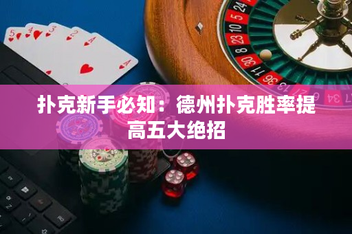 撲克新手必知：德州撲克勝率提高五大絕招