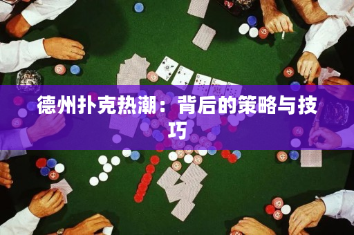 德州撲克熱潮：背后的策略與技巧