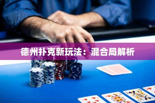 德州撲克新玩法：混合局解析