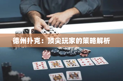 德州撲克：頂尖玩家的策略解析