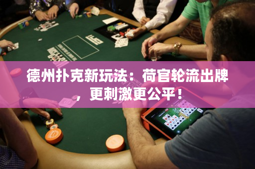 德州撲克新玩法：荷官輪流出牌，更刺激更公平！