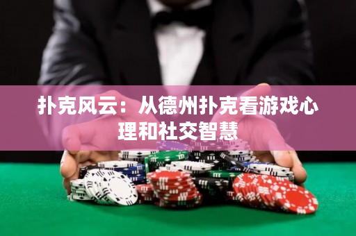撲克風云：從德州撲克看游戲心理和社交智慧