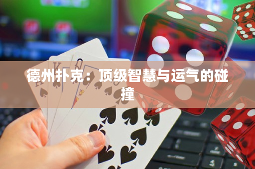 德州撲克：頂級(jí)智慧與運(yùn)氣的碰撞