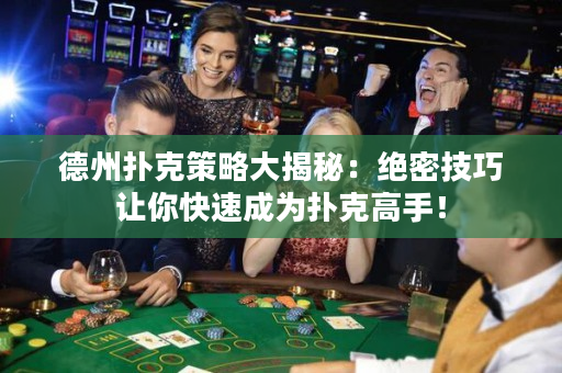 德州撲克策略大揭秘：絕密技巧讓你快速成為撲克高手！