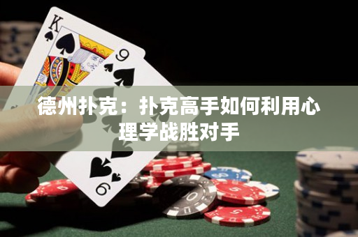 德州撲克：撲克高手如何利用心理學(xué)戰(zhàn)勝對(duì)手