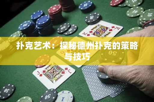 撲克藝術：探秘德州撲克的策略與技巧