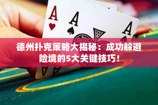 德州撲克策略大揭秘：成功躲避險境的5大關鍵技巧！