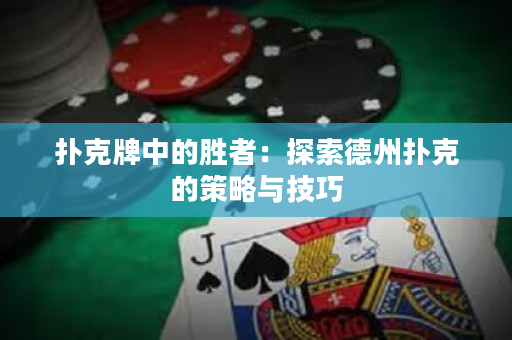 撲克牌中的勝者：探索德州撲克的策略與技巧