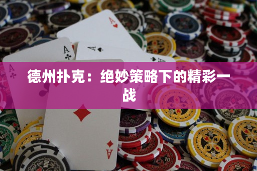 德州撲克：絕妙策略下的精彩一戰