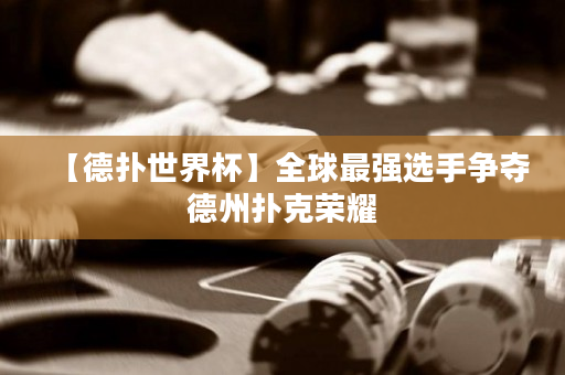 【德撲世界杯】全球最強選手爭奪德州撲克榮耀