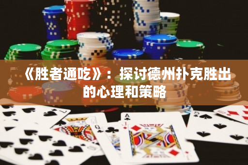 《勝者通吃》：探討德州撲克勝出的心理和策略