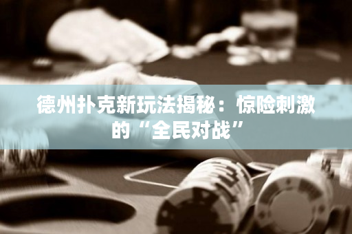 德州撲克新玩法揭秘：驚險刺激的“全民對戰”